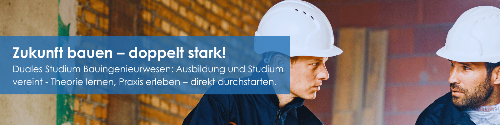 Zwei junge Männer mit weißen Bauhelmen im Gespräch vor einer Mauer aus Ziegelsteinen. Text im Bild: ‚Zukunft bauen – doppelt stark! Duales Studium Bauingenieurwesen: Ausbildung und Studium vereint – Theorie lernen, Praxis erleben – direkt durchstarten.